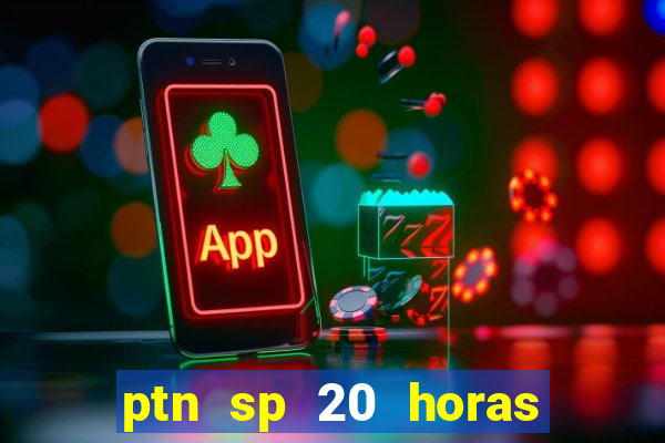 ptn sp 20 horas de hoje